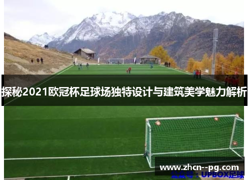 探秘2021欧冠杯足球场独特设计与建筑美学魅力解析