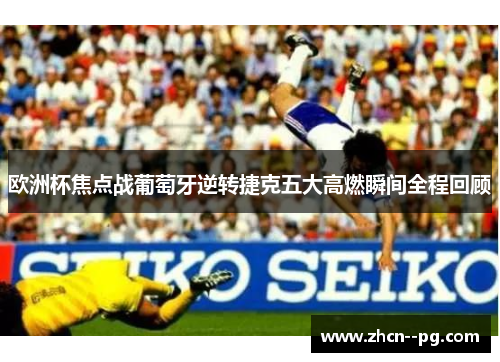 欧洲杯焦点战葡萄牙逆转捷克五大高燃瞬间全程回顾 欧洲杯焦点战葡萄牙逆转捷克五大高燃瞬间全程回顾