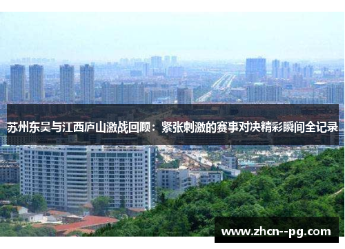 苏州东吴与江西庐山激战回顾:紧张刺激的赛事对决精彩瞬间全记录 苏州东吴与江西庐山激战回顾:紧张刺激的赛事对决精彩瞬间全记录