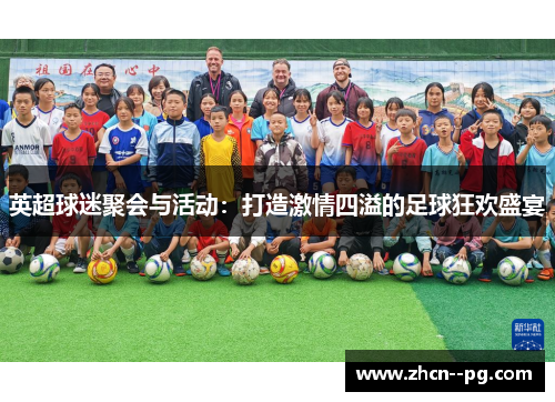 英超球迷聚会与活动:打造激情四溢的足球狂欢盛宴 英超球迷聚会与活动:打造激情四溢的足球狂欢盛宴
