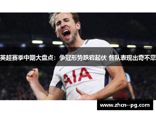 英超赛季中期大盘点:争冠形势跌宕起伏 各队表现出奇不意 英超赛季中期大盘点:争冠形势跌宕起伏 各队表现出奇不意