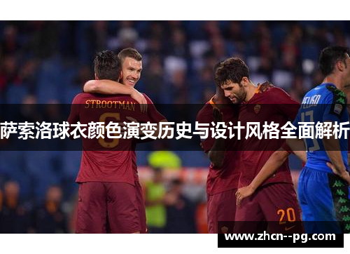萨索洛球衣颜色演变历史与设计风格全面解析