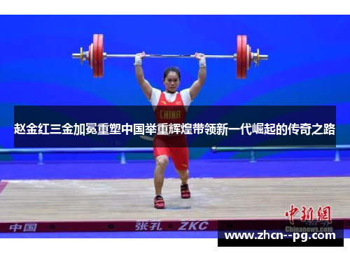 赵金红三金加冕重塑中国举重辉煌带领新一代崛起的传奇之路