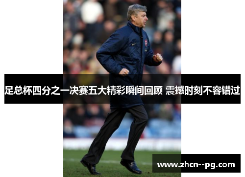 足总杯四分之一决赛五大精彩瞬间回顾 震撼时刻不容错过
