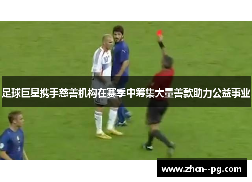 足球巨星携手慈善机构在赛季中筹集大量善款助力公益事业