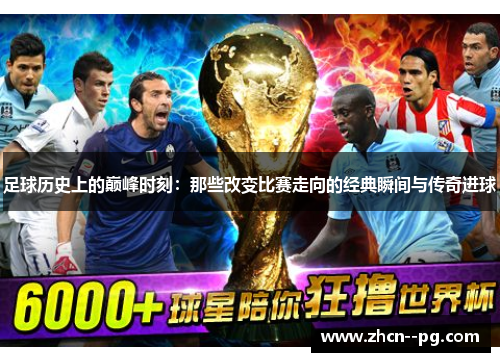 足球历史上的巅峰时刻：那些改变比赛走向的经典瞬间与传奇进球