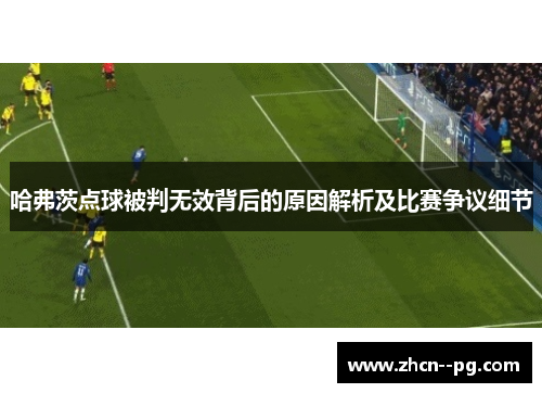 哈弗茨点球被判无效背后的原因解析及比赛争议细节 哈弗茨点球被判无效背后的原因解析及比赛争议细节