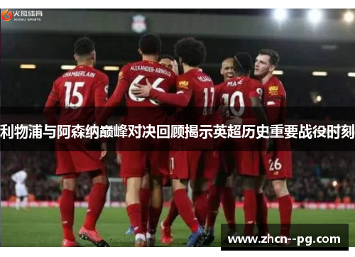 利物浦与阿森纳巅峰对决回顾揭示英超历史重要战役时刻