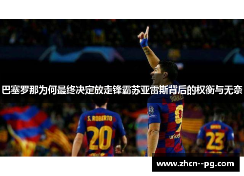 巴塞罗那为何最终决定放走锋霸苏亚雷斯背后的权衡与无奈 巴塞罗那为何最终决定放走锋霸苏亚雷斯背后的权衡与无奈