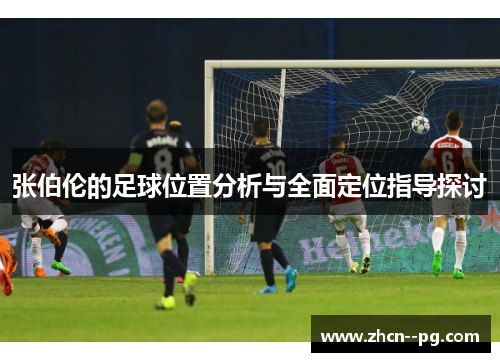 张伯伦的足球位置分析与全面定位指导探讨