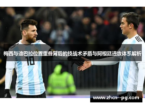 梅西与迪巴拉位置重叠背后的技战术矛盾与阿根廷进攻体系解析 梅西与迪巴拉位置重叠背后的技战术矛盾与阿根廷进攻体系解析