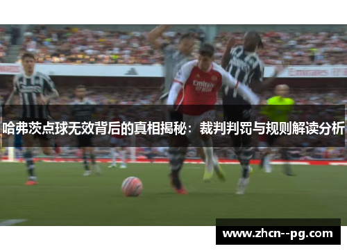 哈弗茨点球无效背后的真相揭秘：裁判判罚与规则解读分析