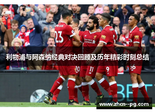 利物浦与阿森纳经典对决回顾及历年精彩时刻总结