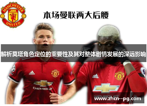 解析莫塔角色定位的重要性及其对整体剧情发展的深远影响 解析莫塔角色定位的重要性及其对整体剧情发展的深远影响