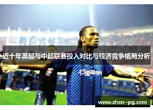近十年英超与中超联赛投入对比与经济竞争格局分析 近十年英超与中超联赛投入对比与经济竞争格局分析
