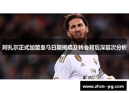 阿扎尔正式加盟皇马日期揭晓及转会背后深层次分析 阿扎尔正式加盟皇马日期揭晓及转会背后深层次分析
