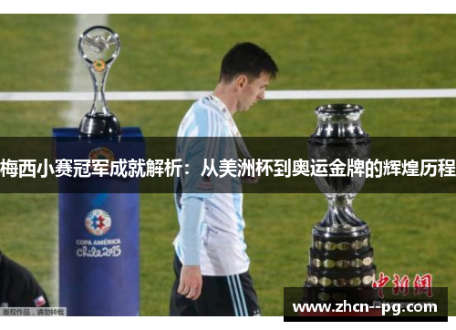 梅西小赛冠军成就解析：从美洲杯到奥运金牌的辉煌历程