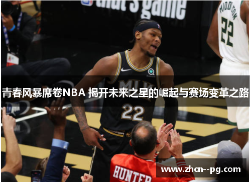 青春风暴席卷NBA 揭开未来之星的崛起与赛场变革之路 青春风暴席卷NBA 揭开未来之星的崛起与赛场变革之路