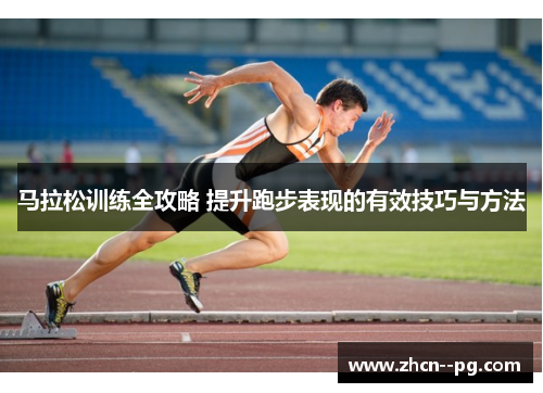 马拉松训练全攻略 提升跑步表现的有效技巧与方法 马拉松训练全攻略 提升跑步表现的有效技巧与方法