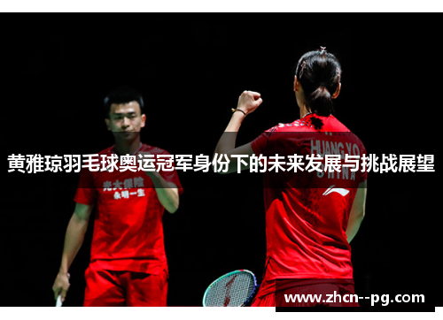 黄雅琼羽毛球奥运冠军身份下的未来发展与挑战展望