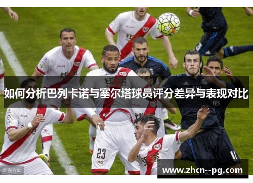 如何分析巴列卡诺与塞尔塔球员评分差异与表现对比 如何分析巴列卡诺与塞尔塔球员评分差异与表现对比