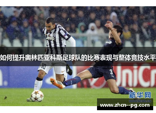 如何提升奥林匹亚科斯足球队的比赛表现与整体竞技水平 如何提升奥林匹亚科斯足球队的比赛表现与整体竞技水平