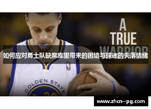 如何应对勇士队缺席库里带来的困境与球迷的失落情绪 如何应对勇士队缺席库里带来的困境与球迷的失落情绪