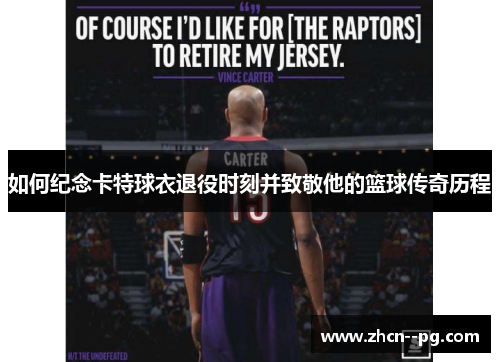 如何纪念卡特球衣退役时刻并致敬他的篮球传奇历程 如何纪念卡特球衣退役时刻并致敬他的篮球传奇历程