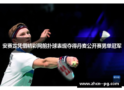 安赛龙凭借精彩网前扑球表现夺得丹麦公开赛男单冠军 安赛龙凭借精彩网前扑球表现夺得丹麦公开赛男单冠军