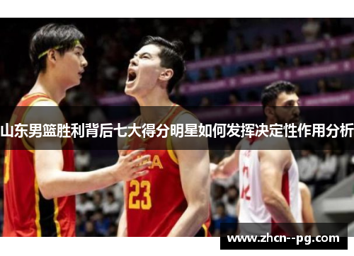 山东男篮胜利背后七大得分明星如何发挥决定性作用分析 山东男篮胜利背后七大得分明星如何发挥决定性作用分析