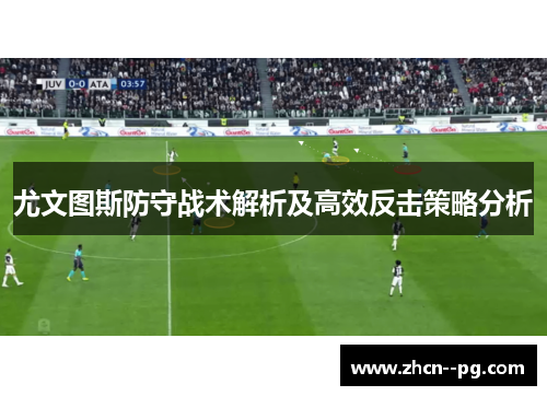 尤文图斯防守战术解析及高效反击策略分析 尤文图斯防守战术解析及高效反击策略分析
