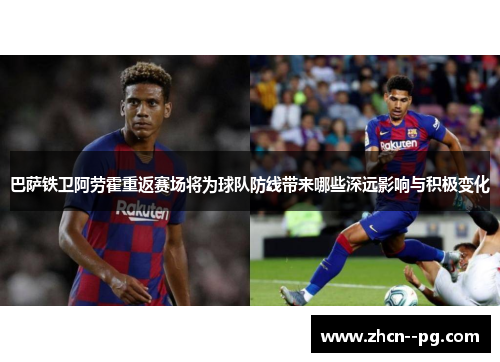 巴萨铁卫阿劳霍重返赛场将为球队防线带来哪些深远影响与积极变化 巴萨铁卫阿劳霍重返赛场将为球队防线带来哪些深远影响与积极变化