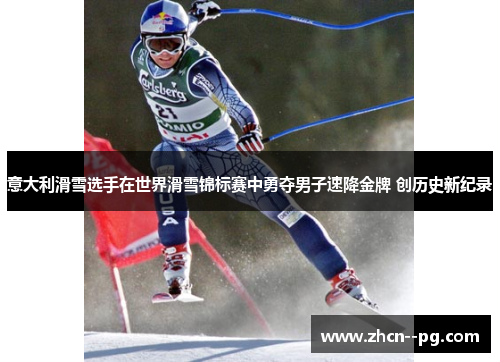意大利滑雪选手在世界滑雪锦标赛中勇夺男子速降金牌 创历史新纪录 意大利滑雪选手在世界滑雪锦标赛中勇夺男子速降金牌 创历史新纪录