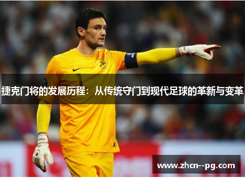 捷克门将的发展历程:从传统守门到现代足球的革新与变革 捷克门将的发展历程:从传统守门到现代足球的革新与变革