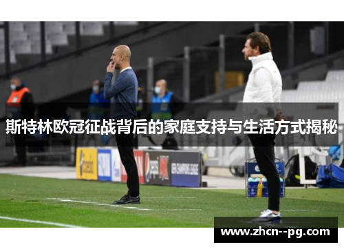 斯特林欧冠征战背后的家庭支持与生活方式揭秘 斯特林欧冠征战背后的家庭支持与生活方式揭秘