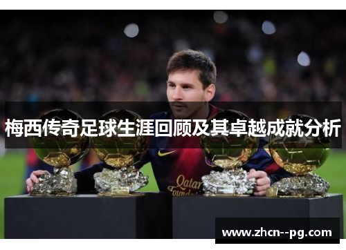 梅西传奇足球生涯回顾及其卓越成就分析 梅西传奇足球生涯回顾及其卓越成就分析