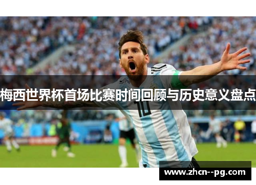 梅西世界杯首场比赛时间回顾与历史意义盘点