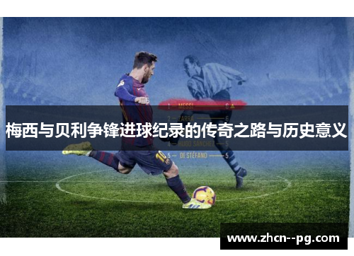 梅西与贝利争锋进球纪录的传奇之路与历史意义
