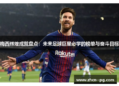 梅西辉煌成就盘点:未来足球巨星必学的榜单与奋斗目标 梅西辉煌成就盘点:未来足球巨星必学的榜单与奋斗目标