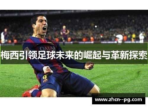 梅西引领足球未来的崛起与革新探索 梅西引领足球未来的崛起与革新探索