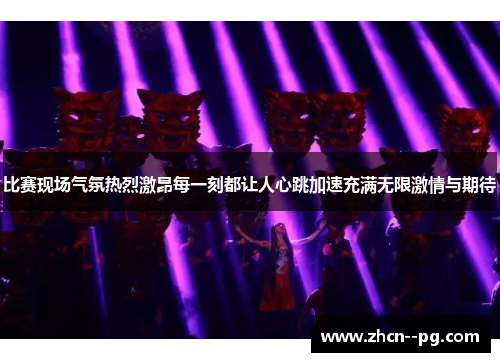 比赛现场气氛热烈激昂每一刻都让人心跳加速充满无限激情与期待 比赛现场气氛热烈激昂每一刻都让人心跳加速充满无限激情与期待