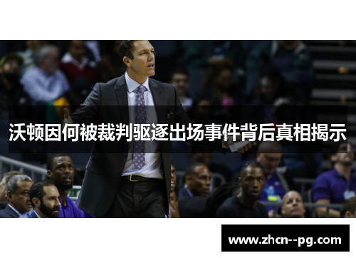 沃顿因何被裁判驱逐出场事件背后真相揭示 沃顿因何被裁判驱逐出场事件背后真相揭示