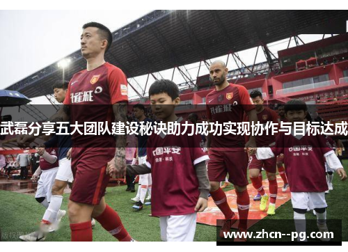 武磊分享五大团队建设秘诀助力成功实现协作与目标达成