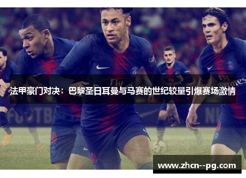 法甲豪门对决：巴黎圣日耳曼与马赛的世纪较量引爆赛场激情