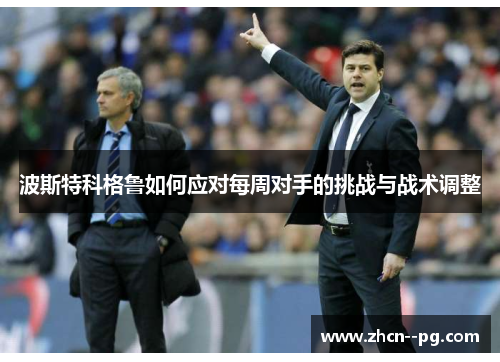 波斯特科格鲁如何应对每周对手的挑战与战术调整