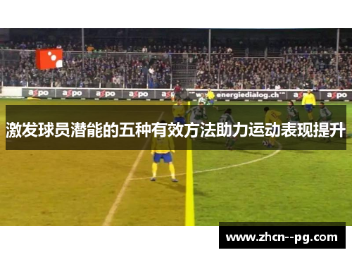 激发球员潜能的五种有效方法助力运动表现提升