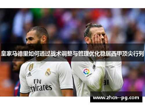 皇家马德里如何通过战术调整与管理优化稳居西甲顶尖行列