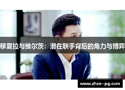 穆夏拉与维尔茨：潜在联手背后的角力与博弈