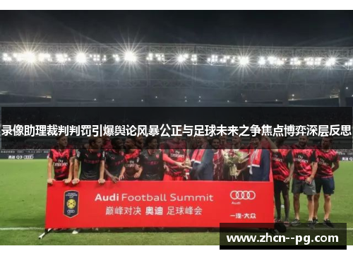 录像助理裁判判罚引爆舆论风暴公正与足球未来之争焦点博弈深层反思
