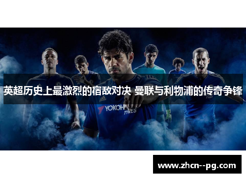 英超历史上最激烈的宿敌对决 曼联与利物浦的传奇争锋 英超历史上最激烈的宿敌对决 曼联与利物浦的传奇争锋